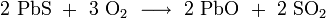 \mathrm{2\ PbS\ +\ 3\ O_2\ \longrightarrow\ 2\ PbO\ +\ 2\ SO_2} 