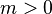 m > 0