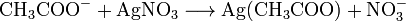 \mathrm{CH_3COO^- + AgNO_3 \longrightarrow Ag(CH_3COO) + NO_3^-}