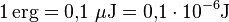 \mathrm{1 \, \mathrm{erg} = 0{,}1 \; \mu J = 0{,}1 \cdot 10^{-6} J}