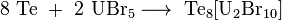 \mathrm{8\ Te\ +\ 2\ UBr_5 \longrightarrow\ Te_8[U_2Br_{10}]}