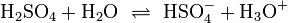 \mathrm{H_2SO_4 + H_2O \ \rightleftharpoons \ HSO_4^{-} + H_3O^+}