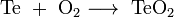 \mathrm{Te\ +\ O_2 \longrightarrow\ TeO_2}