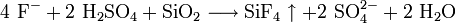 \mathrm{4 \ F^- + 2 \ H_2SO_4 + SiO_2 \longrightarrow SiF_4 \uparrow + 2 \ SO_4^{2-} + 2 \ H_2O}